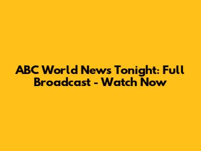 ABC World News Tonight: Full Broadcast - Watch Now