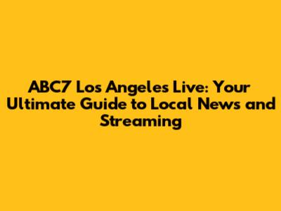 ABC7 Los Angeles Live: Your Ultimate Guide to Local News and Streaming