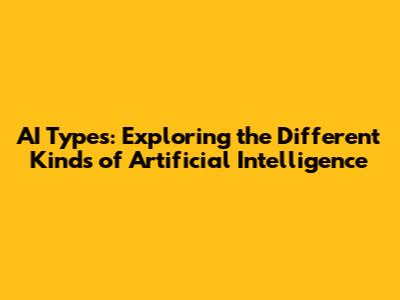 AI Types: Exploring the Different Kinds of Artificial Intelligence
