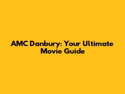 AMC Danbury: Your Ultimate Movie Guide