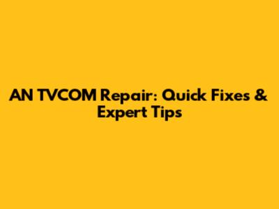 AN TVCOM Repair: Quick Fixes & Expert Tips