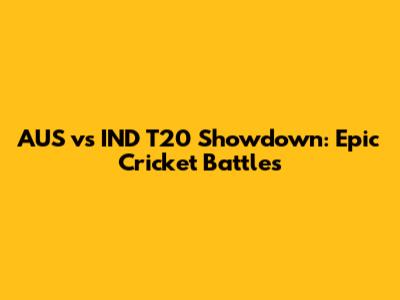 AUS vs IND T20 Showdown: Epic Cricket Battles