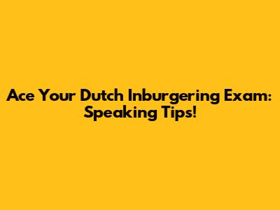 Ace Your Dutch Inburgering Exam: Speaking Tips!
