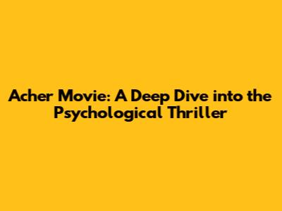 Acher Movie: A Deep Dive into the Psychological Thriller