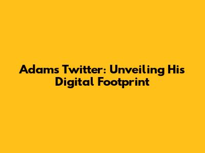 Adam's Twitter: Unveiling His Digital Footprint