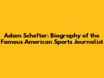 Adam Schefter: Biography of the Famous American Sports Journalist