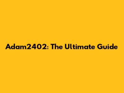 Adam2402: The Ultimate Guide