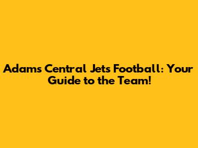Adams Central Jets Football: Your Guide to the Team!