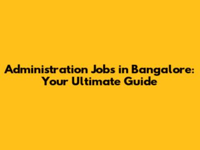 Administration Jobs in Bangalore: Your Ultimate Guide