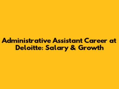 Administrative Assistant Career at Deloitte: Salary & Growth