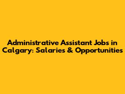 Administrative Assistant Jobs in Calgary: Salaries & Opportunities