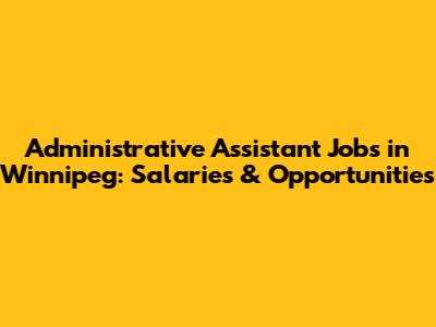 Administrative Assistant Jobs in Winnipeg: Salaries & Opportunities