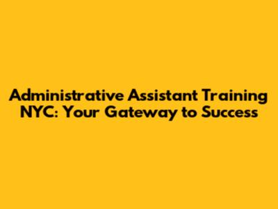 Administrative Assistant Training NYC: Your Gateway to Success