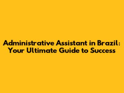 Administrative Assistant in Brazil: Your Ultimate Guide to Success