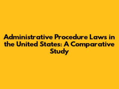 Administrative Procedure Laws in the United States: A Comparative Study