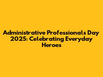 Administrative Professionals Day 2025: Celebrating Everyday Heroes