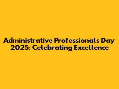 Administrative Professionals Day 2025: Celebrating Excellence