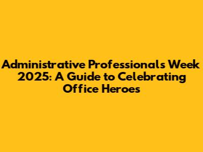 Administrative Professionals Week 2025: A Guide to Celebrating Office Heroes