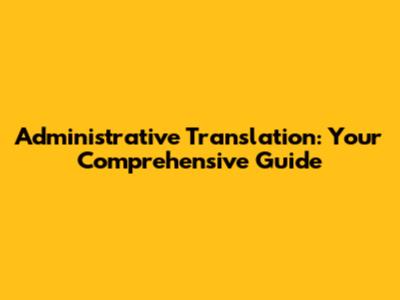 Administrative Translation: Your Comprehensive Guide