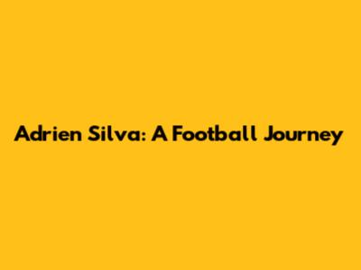 Adrien Silva: A Football Journey