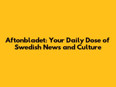 Aftonbladet: Your Daily Dose of Swedish News and Culture