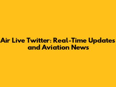 Air Live Twitter: Real-Time Updates and Aviation News