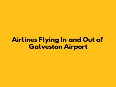 Airlines Flying In and Out of Galveston Airport