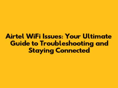 Airtel WiFi Issues: Your Ultimate Guide to Troubleshooting and Staying Connected