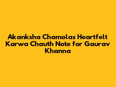 Akanksha Chamola's Heartfelt Karwa Chauth Note for Gaurav Khanna