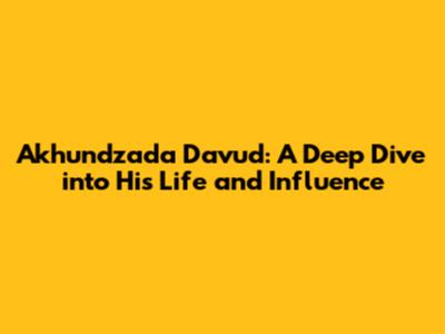Akhundzada Davud: A Deep Dive into His Life and Influence