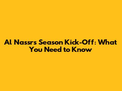 Al Nassr's Season Kick-Off: What You Need to Know