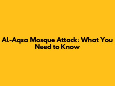 Al-Aqsa Mosque Attack: What You Need to Know