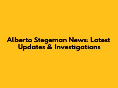 Alberto Stegeman News: Latest Updates & Investigations