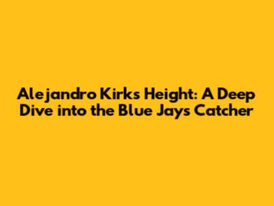 Alejandro Kirk's Height: A Deep Dive into the Blue Jays Catcher