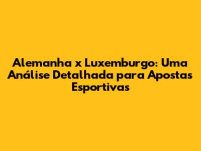 Alemanha x Luxemburgo: Uma Análise Detalhada para Apostas Esportivas