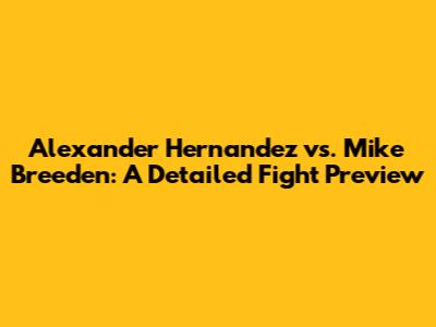 Alexander Hernandez vs. Mike Breeden: A Detailed Fight Preview