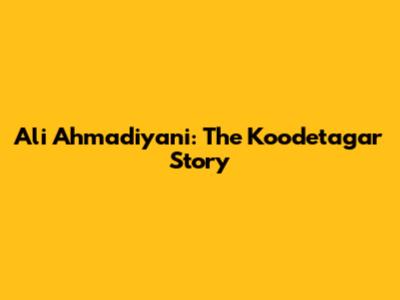 Ali Ahmadiyani: The Koodetagar Story