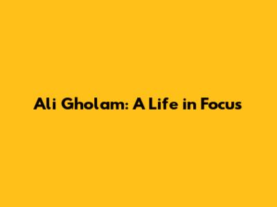 Ali Gholam: A Life in Focus