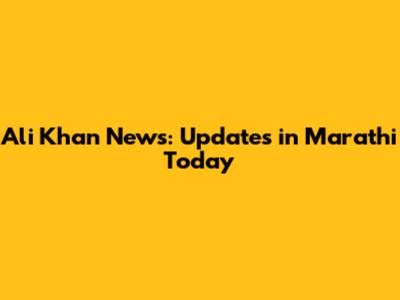 Ali Khan News: Updates in Marathi Today