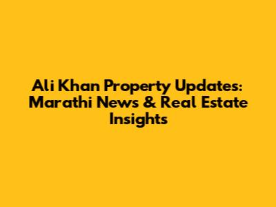 Ali Khan Property Updates: Marathi News & Real Estate Insights