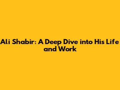 Ali Shabir: A Deep Dive into His Life and Work