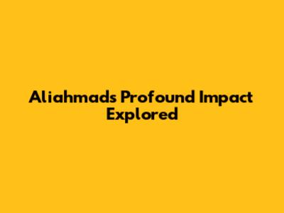 Aliahmad's Profound Impact Explored