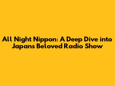 All Night Nippon: A Deep Dive into Japan's Beloved Radio Show