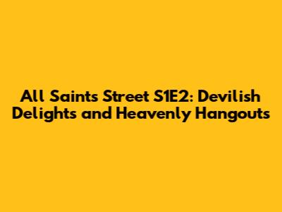 All Saints Street S1E2: Devilish Delights and Heavenly Hangouts