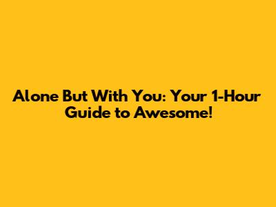 Alone But With You: Your 1-Hour Guide to Awesome!