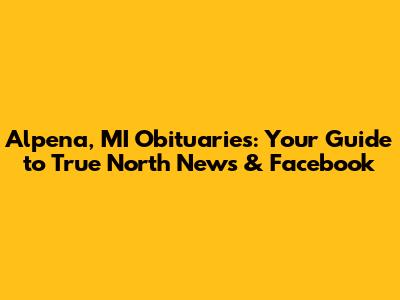Alpena, MI Obituaries: Your Guide to True North News & Facebook