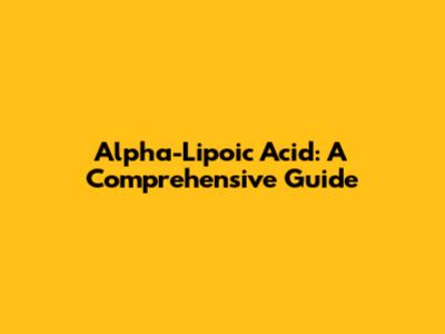 Alpha-Lipoic Acid: A Comprehensive Guide