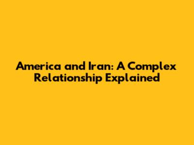 America and Iran: A Complex Relationship Explained
