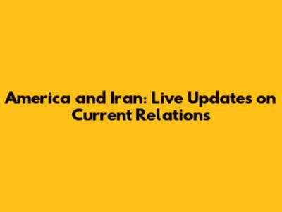 America and Iran: Live Updates on Current Relations