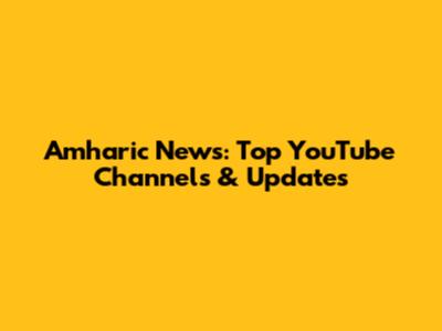 Amharic News: Top YouTube Channels & Updates